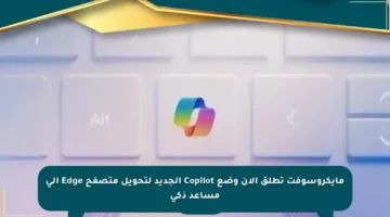 مايكروسوفت تطلق الآن وضع Copilot الجديد لتحويل متصفح Edge إلى مساعد ذكي
